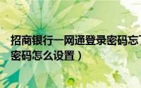 招商银行一网通登录密码忘了怎么办（招商银行一网通登录密码怎么设置）