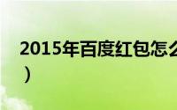 2015年百度红包怎么抢（百度红包领取方法）