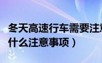 冬天高速行车需要注意什么（冬天高速行车有什么注意事项）