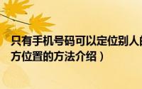 只有手机号码可以定位别人的位置吗（通过手机号码定位对方位置的方法介绍）