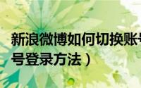 新浪微博如何切换账号登录（新浪微博切换账号登录方法）