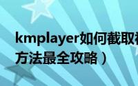 kmplayer如何截取视频（kmplayer截视频方法最全攻略）