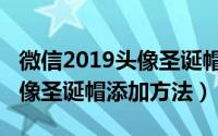 微信2019头像圣诞帽怎么设置（2019微信头像圣诞帽添加方法）