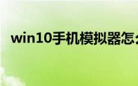 win10手机模拟器怎么用（使用教程说明）