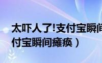 太吓人了!支付宝瞬间瘫痪了（太吓人了！支付宝瞬间瘫痪）