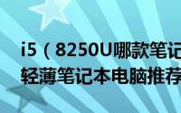 i5（8250U哪款笔记本好 6款4000-5000元轻薄笔记本电脑推荐）