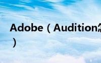 Adobe（Audition怎么录制自己翻唱的歌曲）