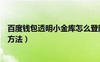 百度钱包透明小金库怎么登陆（登入百度钱包透明小金库的方法）