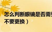 怎么判断眼镜是否需要更换（如何判断眼镜要不要更换）