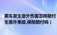 乘车发生意外伤害怎样赔付（乘车意外险在去乘车的途中发生意外事故,保险赔付吗）