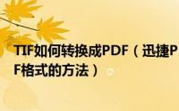 TIF如何转换成PDF（迅捷PDF编辑器把tif/tiff格式转换PDF格式的方法）