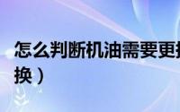 怎么判断机油需要更换（如何判断机油需要更换）