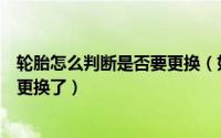 轮胎怎么判断是否要更换（如何判断汽车轮胎是否需要进行更换了）