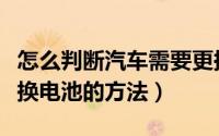 怎么判断汽车需要更换电池（判断汽车需要更换电池的方法）