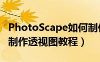 PhotoScape如何制作透视图（PhotoScape制作透视图教程）