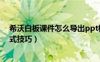 希沃白板课件怎么导出ppt格式（希沃白板课件导出ppt格式技巧）