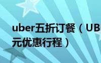 uber五折订餐（UBER优步怎么免费领取30元优惠行程）