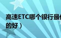 高速ETC哪个银行最优惠（ETC办理哪个银行的好）