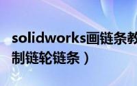 solidworks画链条教程（solidworks怎么绘制链轮链条）