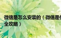 微信是怎么安装的（微信是什么,手机微信使用安装微信使用全攻略）