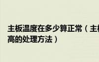 主板温度在多少算正常（主板正常的温度是多少以及温度过高的处理方法）