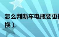 怎么判断车电瓶要更换（如何判断车电瓶要更换）