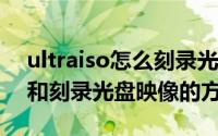 ultraiso怎么刻录光盘（利用UltraISO制作和刻录光盘映像的方法）