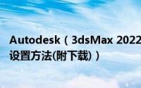 Autodesk（3dsMax 2022完整版安装破解教程+中文语言设置方法(附下载)）