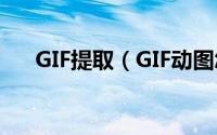 GIF提取（GIF动图怎么提取图片素材）