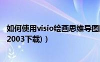 如何使用visio绘画思维导图图文教程(附Microsoft（Visio 2003下载)）