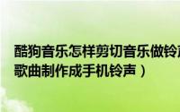 酷狗音乐怎样剪切音乐做铃声（在手机酷狗音乐中如何剪切歌曲制作成手机铃声）