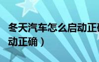 冬天汽车怎么启动正确方法（冬天汽车如何启动正确）