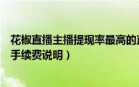 花椒直播主播提现率最高的直播平台（花椒直播提现到账及手续费说明）