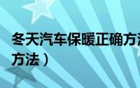 冬天汽车保暖正确方法（汽车冬天保暖的正确方法）