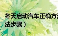 冬天启动汽车正确方法（冬天启动汽车正确方法步骤）