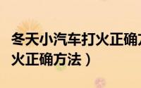 冬天小汽车打火正确方法（教你冬天小汽车打火正确方法）