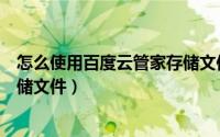 怎么使用百度云管家存储文件格式（怎么使用百度云管家存储文件）