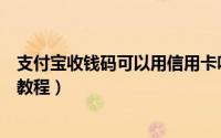 支付宝收钱码可以用信用卡吗（支付宝收款码刷信用卡详细教程）