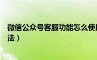 微信公众号客服功能怎么使用（公众号在线客服功能使用方法）