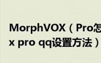 MorphVOX（Pro怎么用在qq上  morphvox pro qq设置方法）