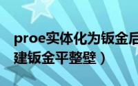 proe实体化为钣金后怎么展平（proe怎么创建钣金平整壁）