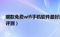 哪款免费wifi手机软件最好用（四款免费wifi手机软件上网评测）