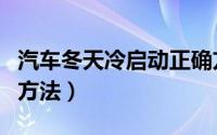 汽车冬天冷启动正确方法（冬季汽车打火正确方法）