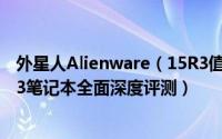 外星人Alienware（15R3值得买吗 2017款戴尔外星人15R3笔记本全面深度评测）