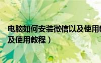 电脑如何安装微信以及使用教程图片（电脑如何安装微信以及使用教程）