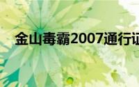 金山毒霸2007通行证（免费获取的办法）