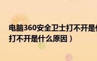 电脑360安全卫士打不开是什么原因（360安全卫士为什么打不开是什么原因）