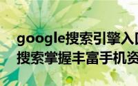 google搜索引擎入口手机版（Google短信搜索掌握丰富手机资讯）