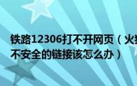 铁路12306打不开网页（火狐浏览器打不开12306网站提示不安全的链接该怎么办）