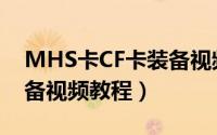 MHS卡CF卡装备视频教程（MHS卡CF卡装备视频教程）